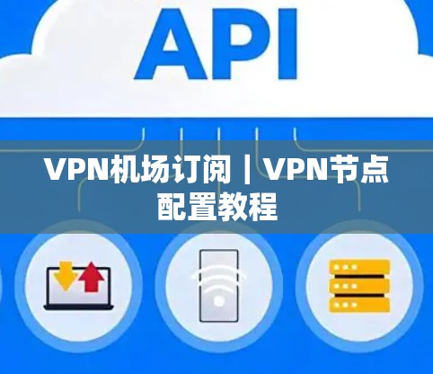 VPN机场订阅|VPN节点配置教程 VPN机场订阅|VPN节点配置教程