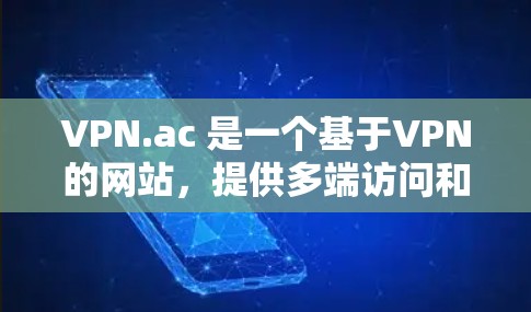 VPN.ac 是一个基于VPN的网站，提供多端访问和安全选项，用户可以通过其访问网络服务。以下是对VPN.ac功能的评测