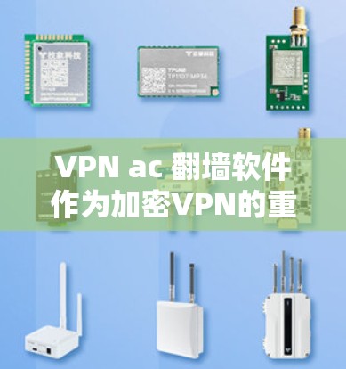 VPN ac 翻墙软件作为加密VPN的重要组成部分，为用户提供了一个便捷的加密体验。以下是对这些软件的详细评测