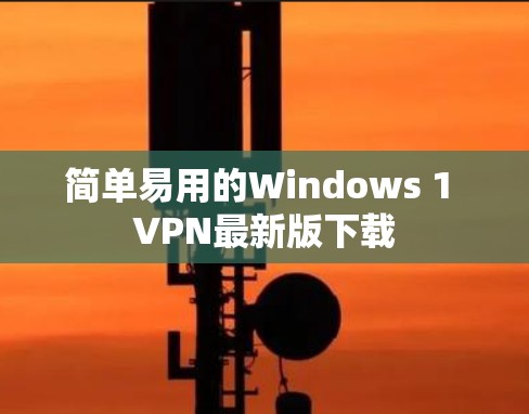 简单易用的Windows 1 VPN最新版下载 简单易用的Windows 1 VPN最新版下载