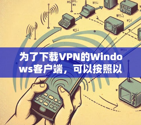 为了下载VPN的Windows客户端，可以按照以下步骤进行