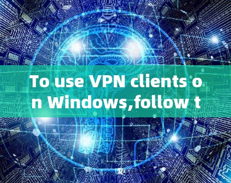 To use VPN clients on Windows,follow this organized plan: