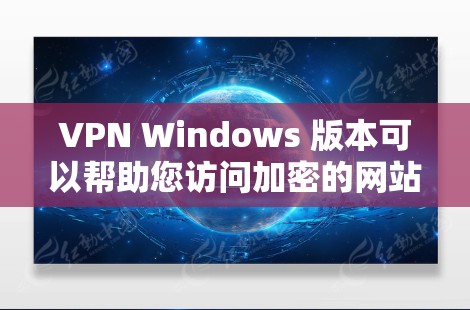 VPN Windows 版本可以帮助您访问加密的网站、应用程序或服务，同时保护您的网络环境。以下是几种常见的VPN软件及其特点