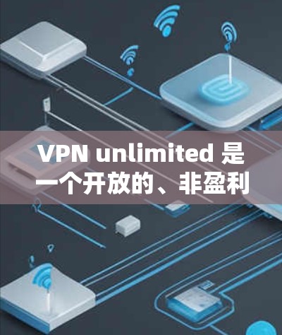 VPN unlimited 是一个开放的、非盈利的软件,提供多种VPN服务,包括免费版、试用版和付费版。以下是下载VPN unlimited 的步骤 VPN unlimited 是一个开放的、非盈利的软件,提供多种VPN服务,包括免费版、试用版和付费版。以下是下载VPN unlimited 的步骤