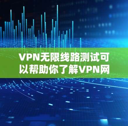 VPN无限线路测试可以帮助你了解VPN网络的稳定性和安全性。以下是一些步骤和注意事项，帮助你进行测试