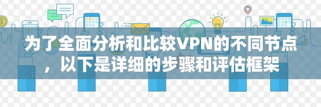 为了全面分析和比较VPN的不同节点，以下是详细的步骤和评估框架
