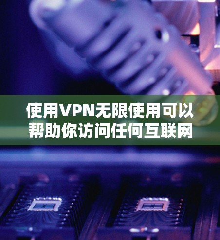 使用VPN无限使用可以帮助你访问任何互联网资源，即使你的网络被阻止或你不想连接。以下是逐步指南