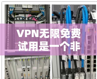 VPN无限免费试用是一个非常有用的工具，它通过加密技术和网络连接保障数据安全和隐私。以下是对无限免费试用的详细分析