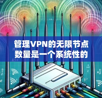 管理VPN的无限节点数量是一个系统性的过程,涉及多个步骤和工具的使用。以下是逐步的指南 管理VPN的无限节点数量是一个系统性的过程,涉及多个步骤和工具的使用。以下是逐步的指南