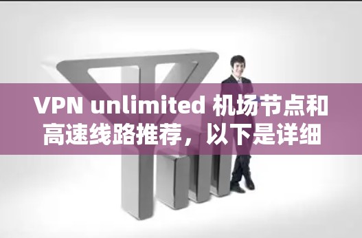 VPN unlimited 机场节点和高速线路推荐，以下是详细的建议