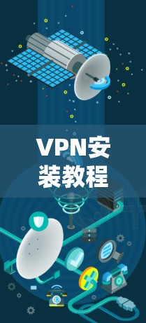 VPN安装教程，轻松连接，安全无忧