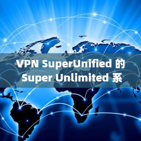 VPN SuperUnified 的 Super Unlimited 系列是一个功能强大、易于使用的虚拟专用网(VPN)系统,适合同时连接多个设备的用户。以下是对该系统的一些总结和建议 VPN SuperUnified 的 Super Unlimited 系列是一个功能强大、易于使用的虚拟专用网(VPN)系统,适合同时连接多个设备的用户。以下是对该系统的一些总结和建议