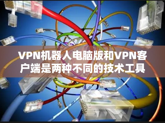 VPN机器人电脑版和VPN客户端是两种不同的技术工具,主要区别在于它们的功能和使用场景。以下是它们的主要区别和用途 VPN机器人电脑版和VPN客户端是两种不同的技术工具,主要区别在于它们的功能和使用场景。以下是它们的主要区别和用途