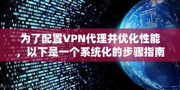 为了配置VPN代理并优化性能，以下是一个系统化的步骤指南