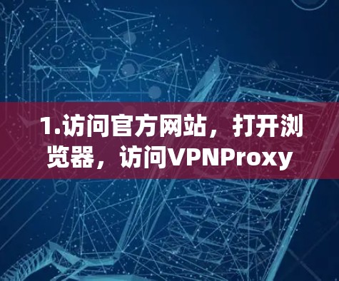 1.访问官方网站，打开浏览器，访问VPNProxy Master 的官方网站，进入下载页面