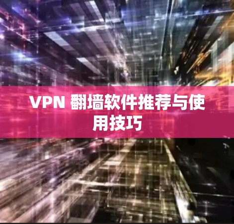 VPN 翻墙软件推荐与使用技巧
