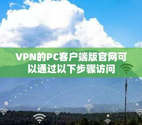 VPN的PC客户端版官网可以通过以下步骤访问 VPN的PC客户端版官网可以通过以下步骤访问