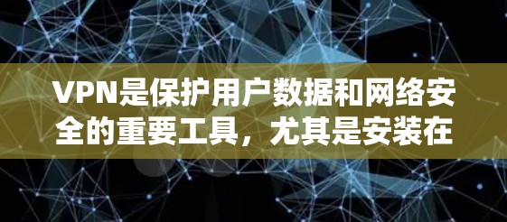 VPN是保护用户数据和网络安全的重要工具，尤其是安装在安卓系统中的VPN软件，可以提供安全、便捷的网络连接。以下是对安卓VPN软件的详细介绍，帮助您做出明智的选择