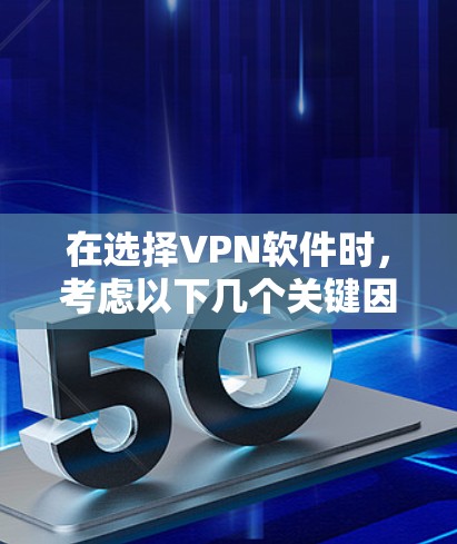 在选择VPN软件时，考虑以下几个关键因素