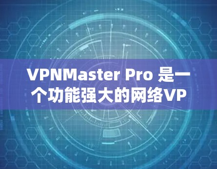 VPNMaster Pro 是一个功能强大的网络VPN应用，适合个人用户进行远程访问和视频通话。以下是对该应用的详细介绍