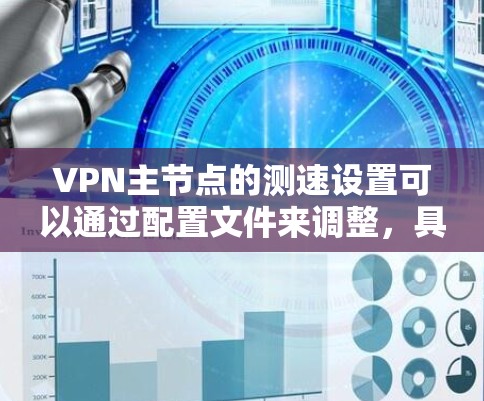 VPN主节点的测速设置可以通过配置文件来调整，具体方法如下