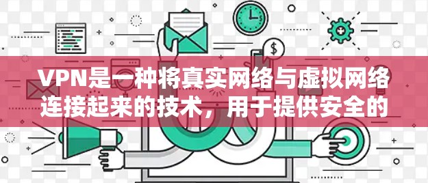 VPN是一种将真实网络与虚拟网络连接起来的技术，用于提供安全的网络访问。以下是如何选择和使用VPN软件的步骤