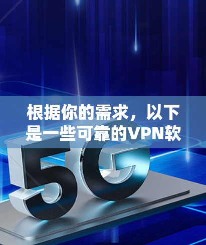 根据你的需求，以下是一些可靠的VPN软件推荐，涵盖了不同的使用场景和需求。每个推荐的软件都有详细的分类和使用说明