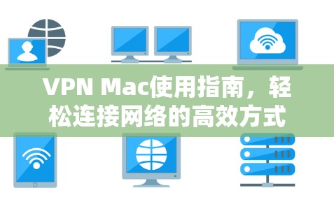 VPN Mac使用指南,轻松连接网络的高效方式 VPN Mac使用指南,轻松连接网络的高效方式