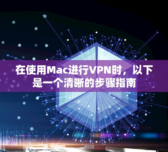 在使用Mac进行VPN时，以下是一个清晰的步骤指南
