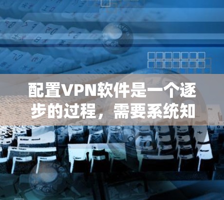 配置VPN软件是一个逐步的过程,需要系统知识和耐心。以下是一个详细的步骤指南,适用于Windows和Mac用户 配置VPN软件是一个逐步的过程,需要系统知识和耐心。以下是一个详细的步骤指南,适用于Windows和Mac用户