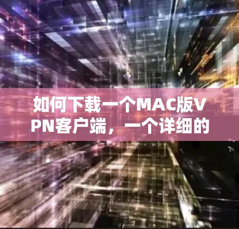 如何下载一个MAC版VPN客户端,一个详细的指南 如何下载一个MAC版VPN客户端,一个详细的指南