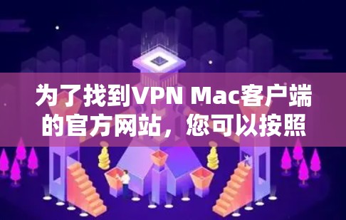 为了找到VPN Mac客户端的官方网站，您可以按照以下步骤进行