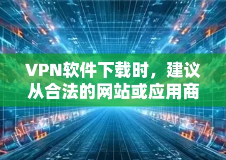 VPN软件下载时，建议从合法的网站或应用商店下载，避免下载任何未经验证的链接或非法软件。以下是一些推荐的VPN软件，并提供在Mac上安装和使用的指南