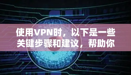 使用VPN时，以下是一些关键步骤和建议，帮助你安全地连接到网络