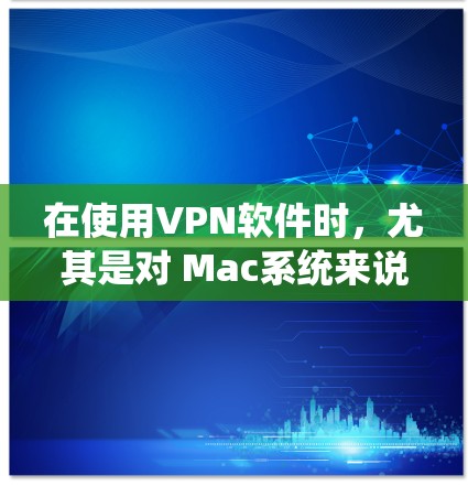 在使用VPN软件时,尤其是对 Mac系统来说,软件可能会在系统更新或软件包的发布时进行更新。以下是一些常见的VPN软件更新的时间点和优先级 在使用VPN软件时,尤其是对 Mac系统来说,软件可能会在系统更新或软件包的发布时进行更新。以下是一些常见的VPN软件更新的时间点和优先级
