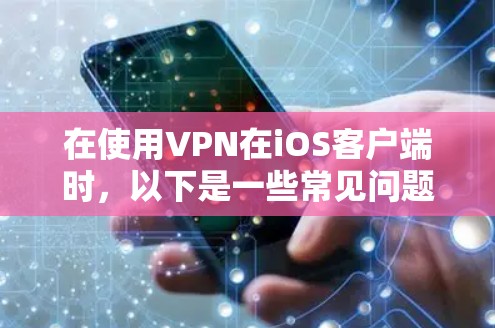 在使用VPN在iOS客户端时，以下是一些常见问题和解决方案