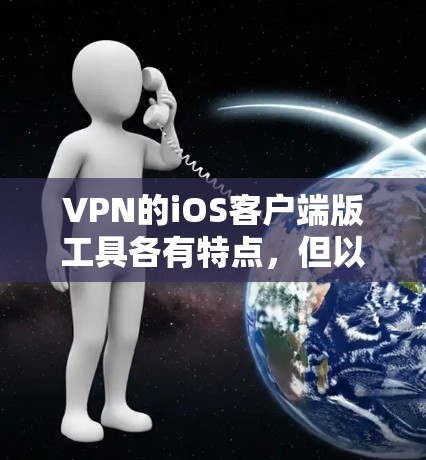 VPN的iOS客户端版工具各有特点，但以下几种是比较常见的