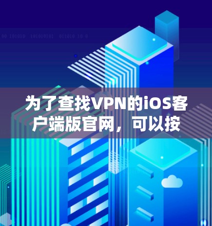 为了查找VPN的iOS客户端版官网,可以按照以下步骤进行 为了查找VPN的iOS客户端版官网,可以按照以下步骤进行