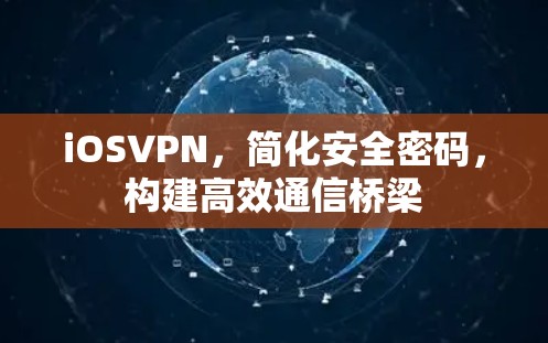 iOSVPN,简化安全密码,构建高效通信桥梁 iOSVPN,简化安全密码,构建高效通信桥梁