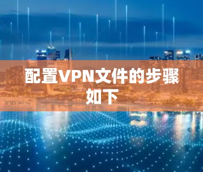 配置VPN文件的步骤如下 配置VPN文件的步骤如下