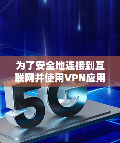 为了安全地连接到互联网并使用VPN应用，以下是一个清晰的步骤指南