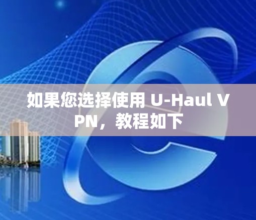如果您选择使用 U-Haul VPN,教程如下 如果您选择使用 U-Haul VPN,教程如下