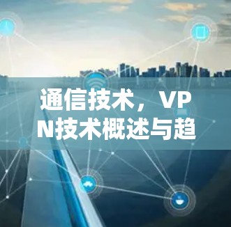 通信技术,VPN技术概述与趋势 通信技术,VPN技术概述与趋势