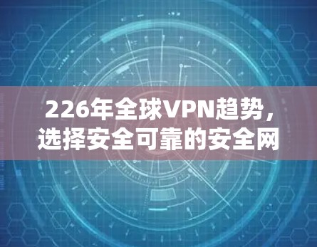 226年全球VPN趋势，选择安全可靠的安全网络