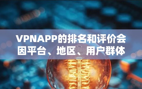 VPNAPP的排名和评价会因平台、地区、用户群体以及时间而有所不同。以下是一些普遍被讨论的VPNAPP排名,这些排名通常基于用户反馈和社区讨论 VPNAPP的排名和评价会因平台、地区、用户群体以及时间而有所不同。以下是一些普遍被讨论的VPNAPP排名,这些排名通常基于用户反馈和社区讨论