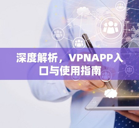 深度解析,VPNAPP入口与使用指南 深度解析,VPNAPP入口与使用指南
