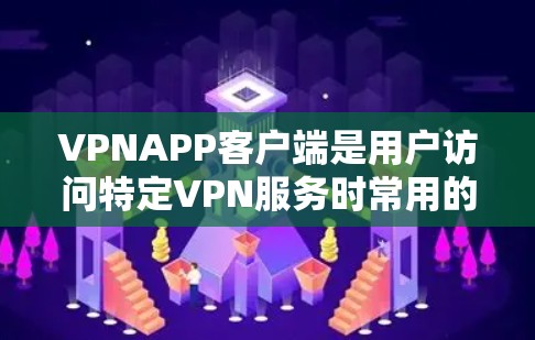 VPNAPP客户端是用户访问特定VPN服务时常用的客户端，它们通常提供便捷的VPN连接方式。以下是关于VPNAPP客户端的一些常见类型及其官网信息