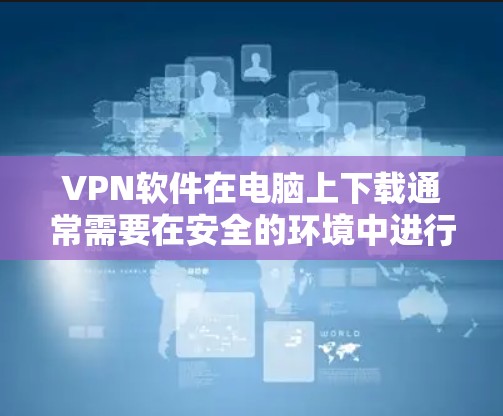 VPN软件在电脑上下载通常需要在安全的环境中进行,以确保数据的安全性和隐私。以下是几种常见VPN软件的下载链接和简介 VPN软件在电脑上下载通常需要在安全的环境中进行,以确保数据的安全性和隐私。以下是几种常见VPN软件的下载链接和简介