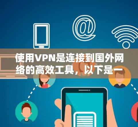 使用VPN是连接到国外网络的高效工具，以下是一个详细的步骤指南，帮助你逐步理解和使用VPN