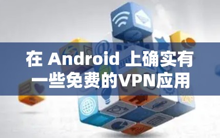 在 Android 上确实有一些免费的VPN应用可以下载使用。以下是一些常见的免费VPN应用 在 Android 上确实有一些免费的VPN应用可以下载使用。以下是一些常见的免费VPN应用